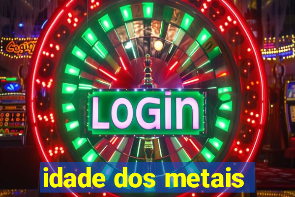 idade dos metais